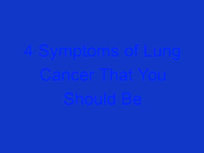 4 Symptoms of Lung Cancer That You Should Be Aware of