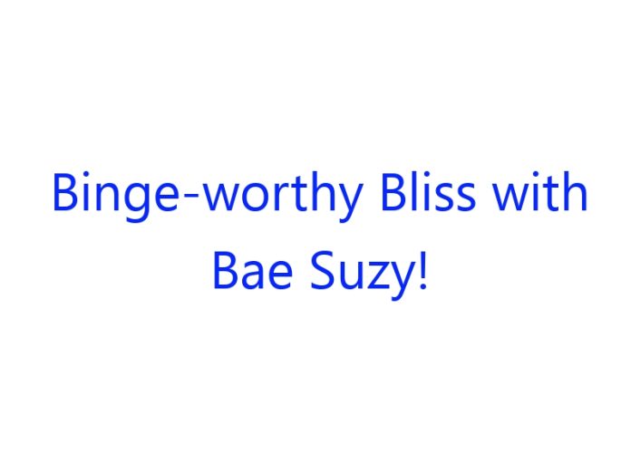 Binge Worthy Bliss with Bae Suzy!