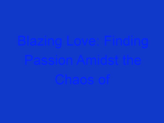 Blazing Love: Finding Passion Amidst the Chaos of War