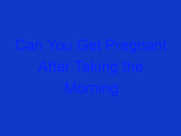 Can You Get Pregnant After Taking the Morning After Pill