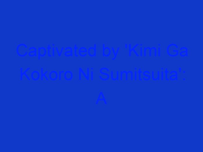 Captivated by 'kimi Ga Kokoro Ni Sumitsuita': a Joyful Journey