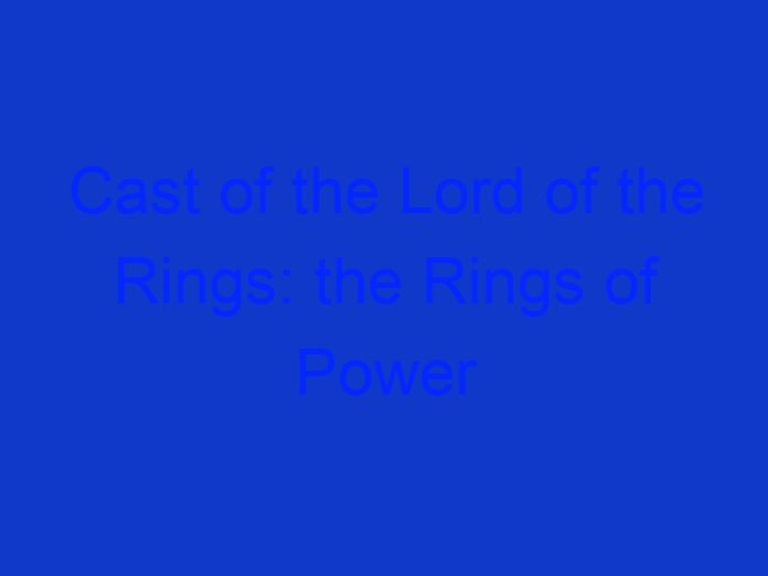 Cast of the Lord of the Rings: the Rings of Power