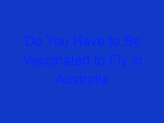 Do You Have to Be Vaccinated to Fly in Australia