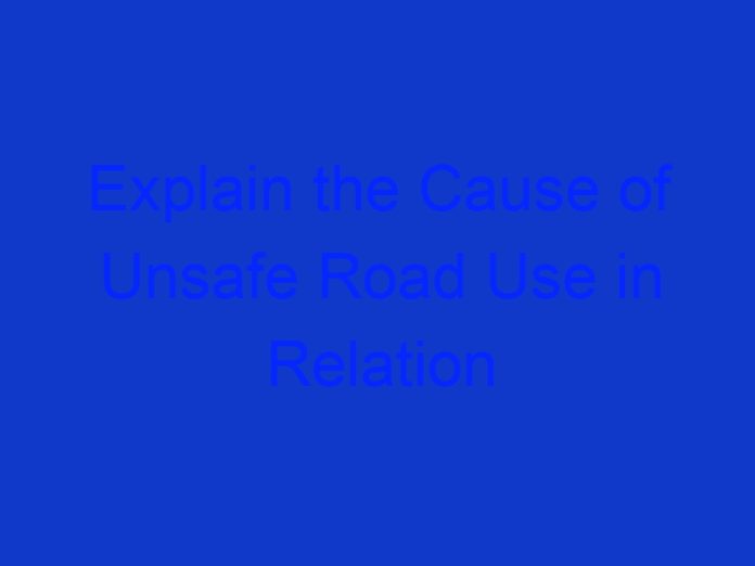 Explain the Cause of Unsafe Road Use in Relation to Substance Abuse