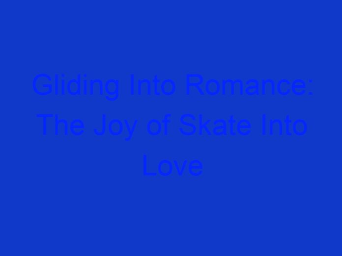 Gliding Into Romance: the Joy of Skate Into Love
