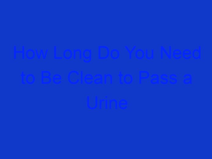 How Long Do You Need to Be Clean to Pass a Urine Drug Test