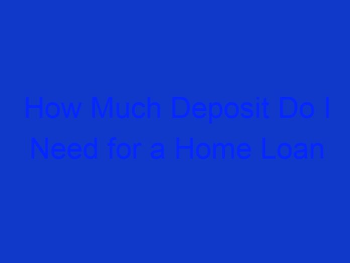 How Much Deposit Do I Need for a Home Loan