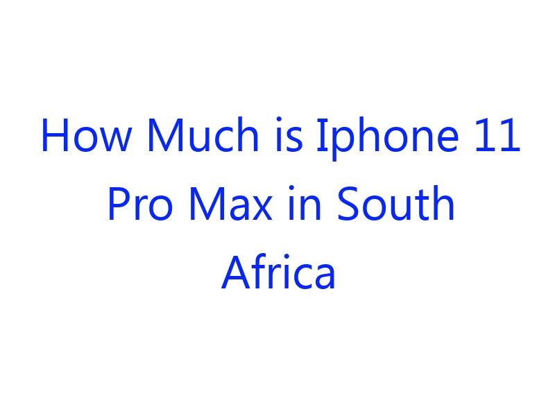 how-much-is-iphone-11-pro-max-in-south-africa-roobytalk