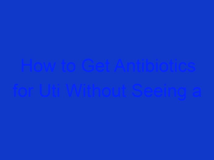 How to Get Antibiotics for Uti Without Seeing a Doctor