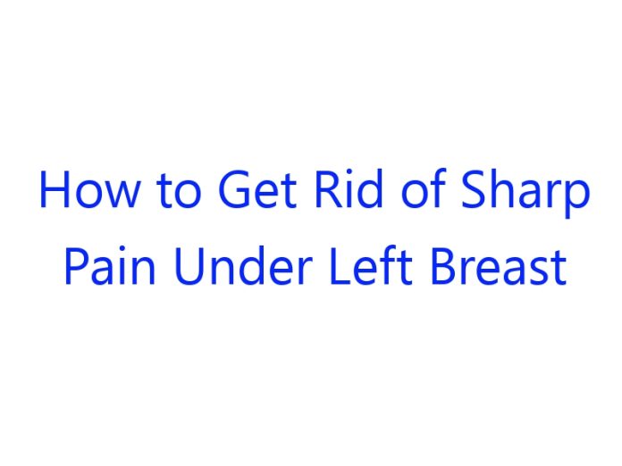 How to Get Rid of Sharp Pain Under Left Breast
