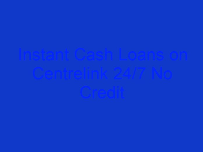 Instant Cash Loans on Centrelink 24/7 No Credit Check
