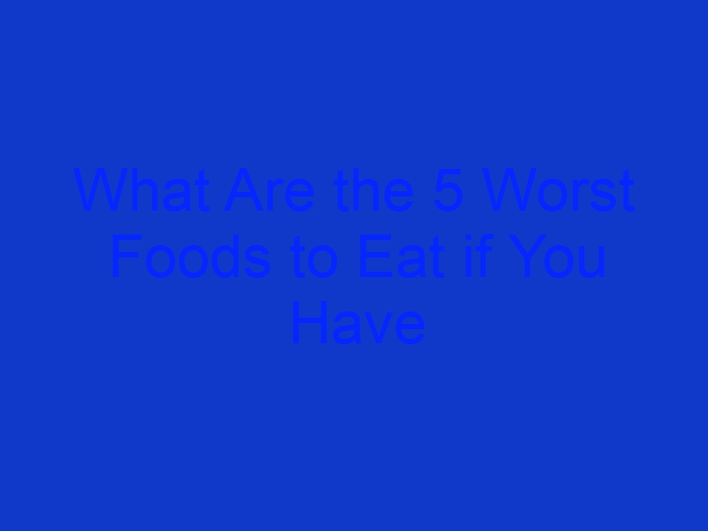 What Are the 5 Worst Foods to Eat if You Have Arthritis? What Are the 5 Worst Foods to Eat if You Have Arthritis?