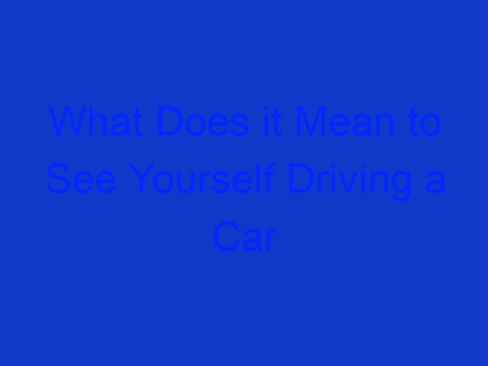What Does it Mean to See Yourself Driving a Car in a Dream