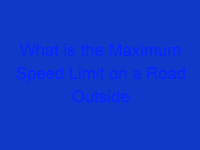 What is the Maximum Speed Limit on a Road Outside a Built up Area