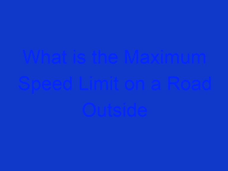 What is the Maximum Speed Limit on a Road Outside a Built up Area