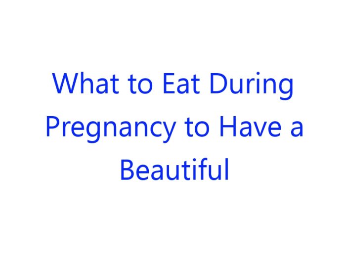 What to Eat During Pregnancy to Have a Beautiful Baby
