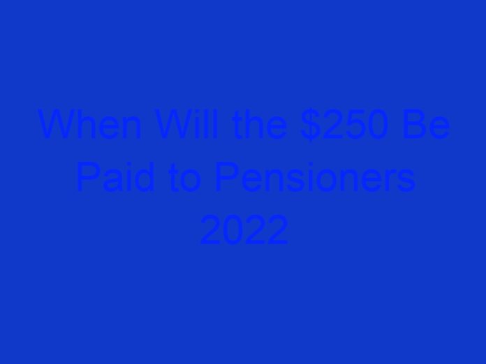 When Will the $250 Be Paid to Pensioners 2022