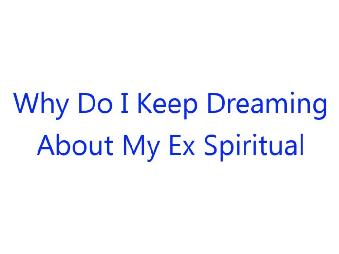 Why Do I Keep Dreaming About My Ex Spiritual Meaning
