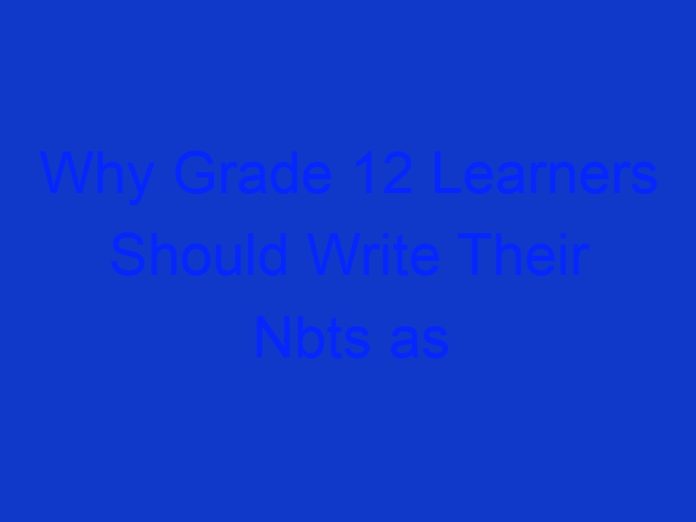 Why Grade 12 Learners Should Write Their Nbts as Early as Possible