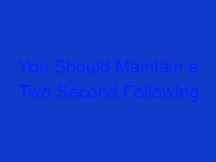 You Should Maintain a Two Second Following Distance in All Conditions.